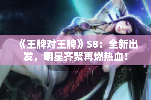 《王牌对王牌》S8：全新出发，明星齐聚再燃热血！