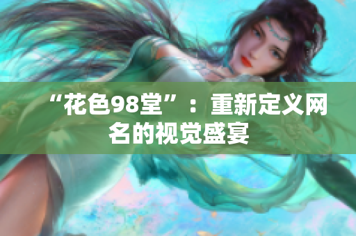 “花色98堂”：重新定义网名的视觉盛宴