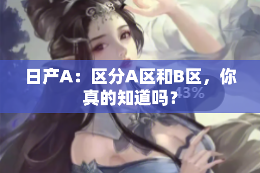 日产A：区分A区和B区，你真的知道吗？