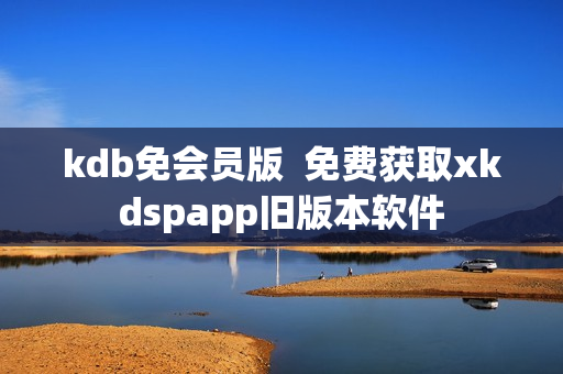 kdb免会员版  免费获取xkdspapp旧版本软件