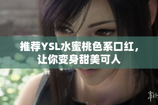 推荐YSL水蜜桃色系口红，让你变身甜美可人