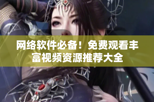 网络软件必备！免费观看丰富视频资源推荐大全
