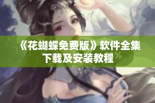 《花蝴蝶免费版》软件全集下载及安装教程