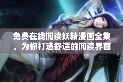免费在线阅读妖精漫画全集，为你打造舒适的阅读界面