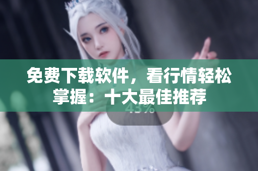 免费下载软件，看行情轻松掌握：十大最佳推荐