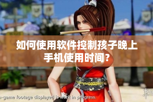 如何使用软件控制孩子晚上手机使用时间？