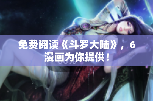 免费阅读《斗罗大陆》，6漫画为你提供！