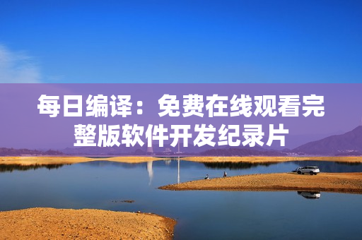每日编译：免费在线观看完整版软件开发纪录片