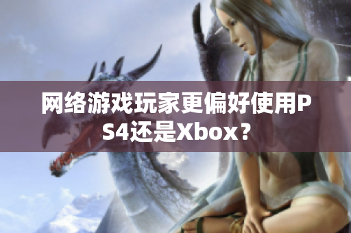 网络游戏玩家更偏好使用PS4还是Xbox？