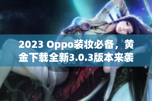 2023 Oppo装妆必备，黄金下载全新3.0.3版本来袭