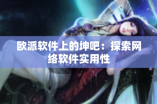 欧派软件上的坤吧：探索网络软件实用性