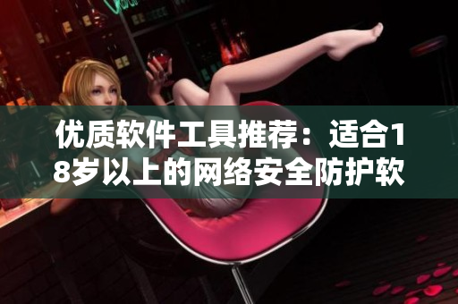 优质软件工具推荐：适合18岁以上的网络安全防护软件