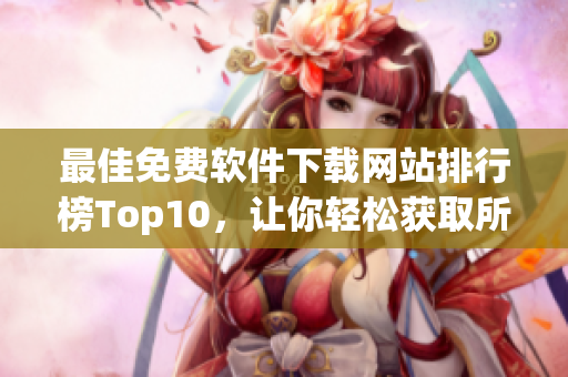 最佳免费软件下载网站排行榜Top10，让你轻松获取所需软件