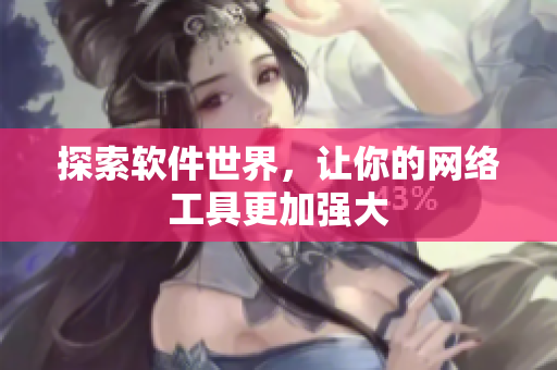 探索软件世界，让你的网络工具更加强大