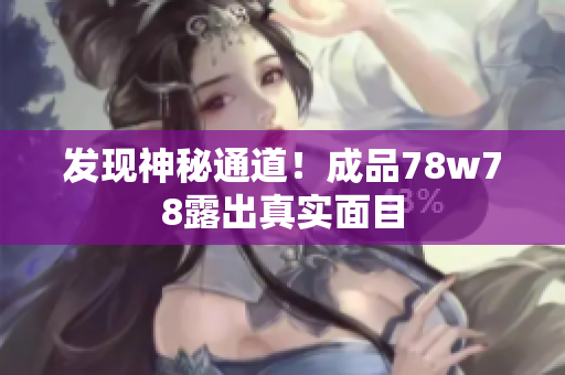 发现神秘通道！成品78w78露出真实面目