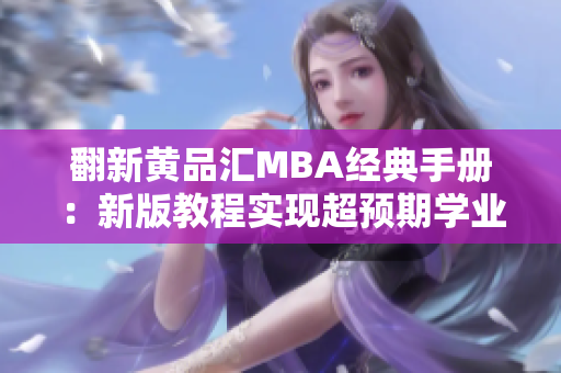翻新黄品汇MBA经典手册：新版教程实现超预期学业进展
