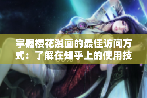 掌握樱花漫画的最佳访问方式：了解在知乎上的使用技巧
