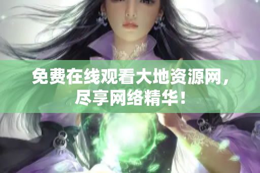 免费在线观看大地资源网，尽享网络精华！
