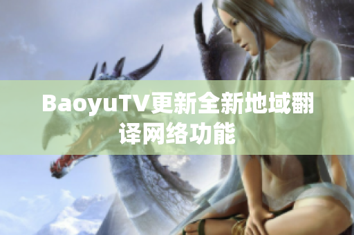BaoyuTV更新全新地域翻译网络功能