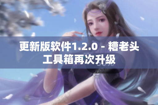 更新版软件1.2.0 - 糟老头工具箱再次升级