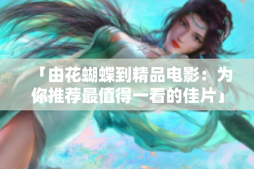 「由花蝴蝶到精品电影：为你推荐最值得一看的佳片」