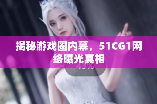 揭秘游戏圈内幕，51CG1网络曝光真相