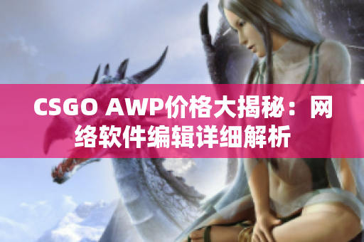 CSGO AWP价格大揭秘：网络软件编辑详细解析