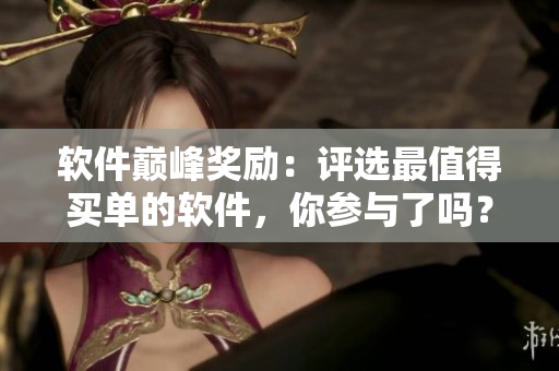 软件巅峰奖励：评选最值得买单的软件，你参与了吗？
