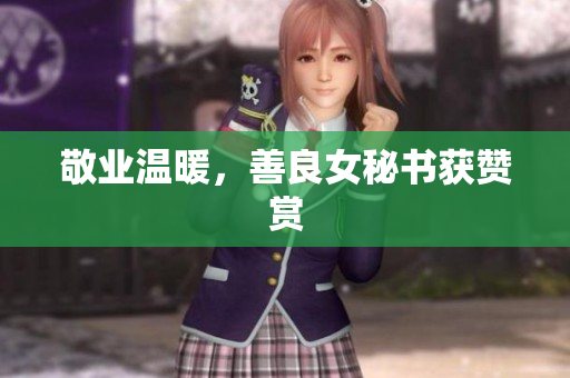 敬业温暖，善良女秘书获赞赏