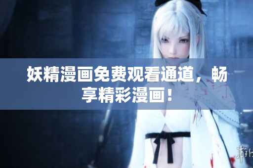 妖精漫画免费观看通道，畅享精彩漫画！