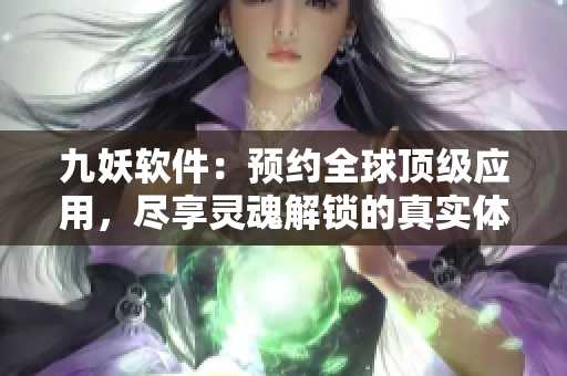 九妖软件：预约全球顶级应用，尽享灵魂解锁的真实体验
