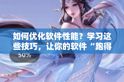 如何优化软件性能？学习这些技巧，让你的软件“跑得更快”！