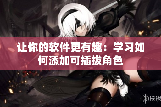 让你的软件更有趣：学习如何添加可插拔角色