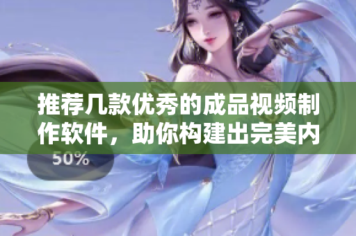推荐几款优秀的成品视频制作软件，助你构建出完美内容