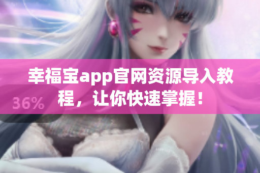 幸福宝app官网资源导入教程，让你快速掌握！