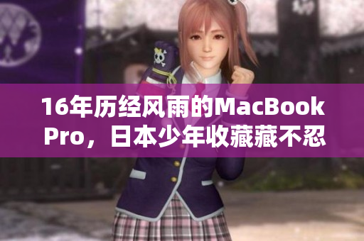 16年历经风雨的MacBook Pro，日本少年收藏藏不忍释