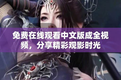 免费在线观看中文版成全视频，分享精彩观影时光