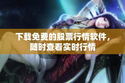 下载免费的股票行情软件，随时查看实时行情