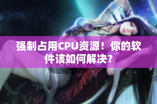 强制占用CPU资源！你的软件该如何解决？