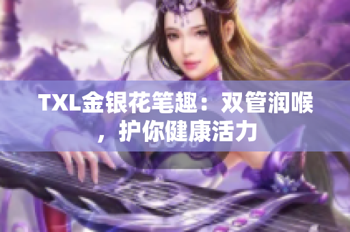 TXL金银花笔趣：双管润喉，护你健康活力