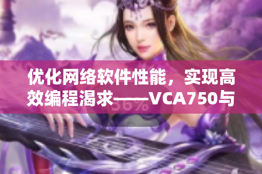 优化网络软件性能，实现高效编程渴求——VCA750与软件架构设计