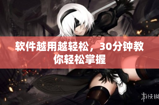 软件越用越轻松，30分钟教你轻松掌握