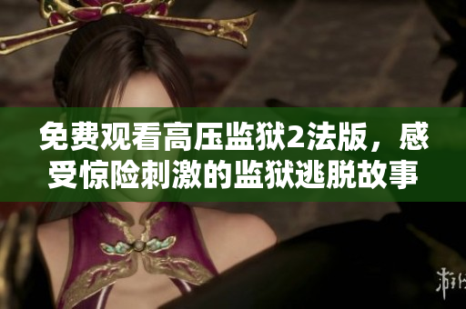 免费观看高压监狱2法版，感受惊险刺激的监狱逃脱故事！