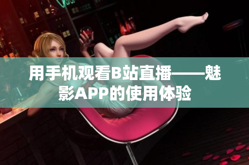 用手机观看B站直播——魅影APP的使用体验