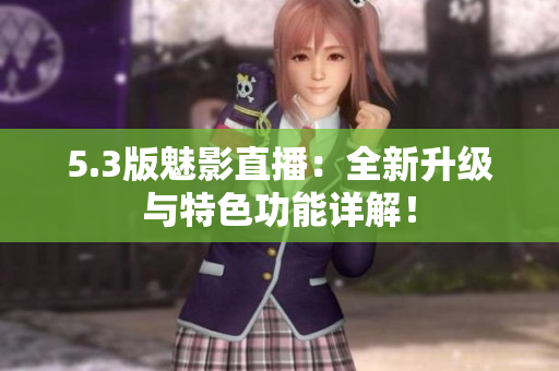 5.3版魅影直播：全新升级与特色功能详解！