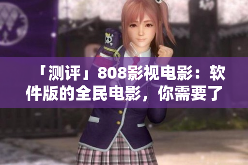 「测评」808影视电影：软件版的全民电影，你需要了解它！