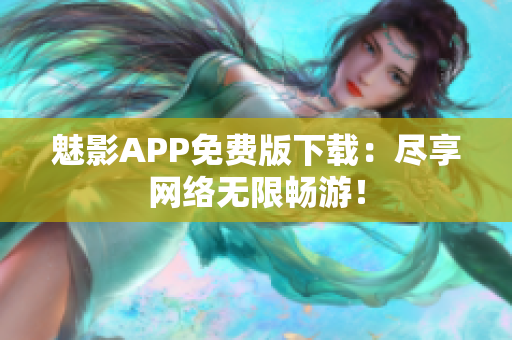 魅影APP免费版下载：尽享网络无限畅游！