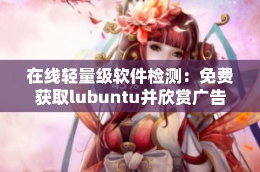 在线轻量级软件检测：免费获取lubuntu并欣赏广告