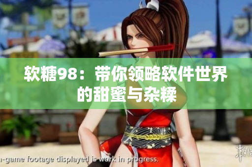 软糖98：带你领略软件世界的甜蜜与杂糅