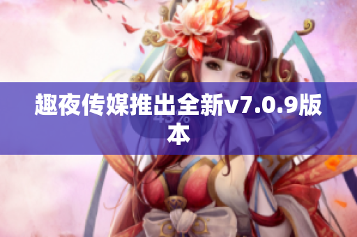 趣夜传媒推出全新v7.0.9版本